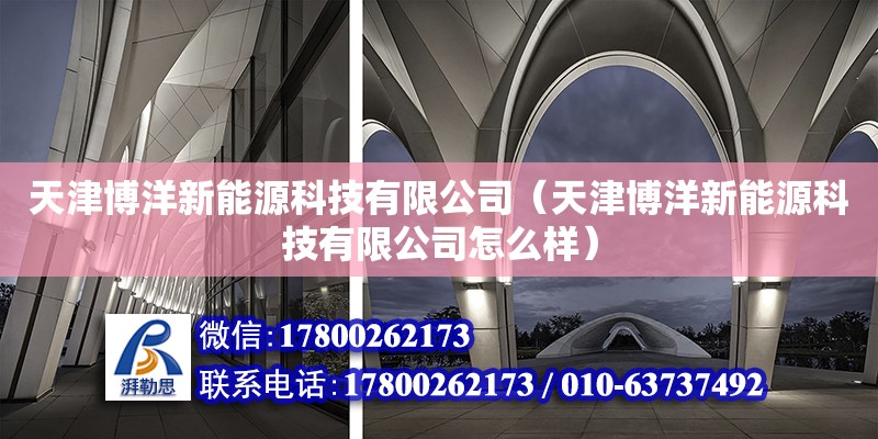 天津博洋新能源科技有限公司（天津博洋新能源科技有限公司怎么樣） 全國鋼結構廠