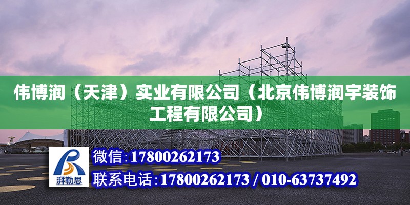 偉博潤（天津）實業有限公司（北京偉博潤宇裝飾工程有限公司） 全國鋼結構廠