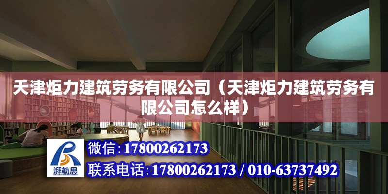 天津炬力建筑勞務有限公司（天津炬力建筑勞務有限公司怎么樣）