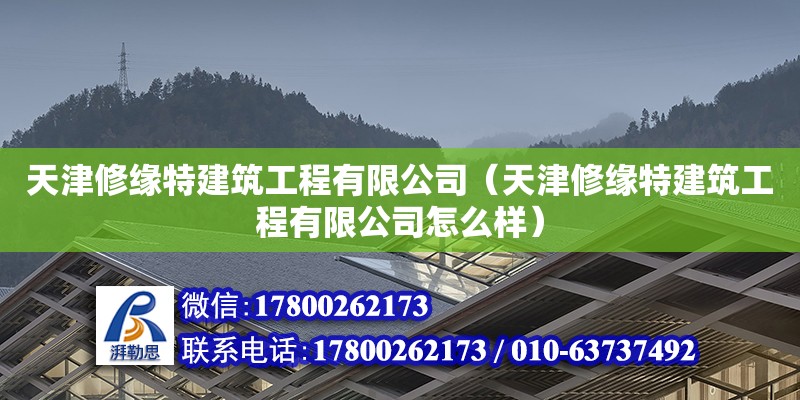 天津修緣特建筑工程有限公司（天津修緣特建筑工程有限公司怎么樣）