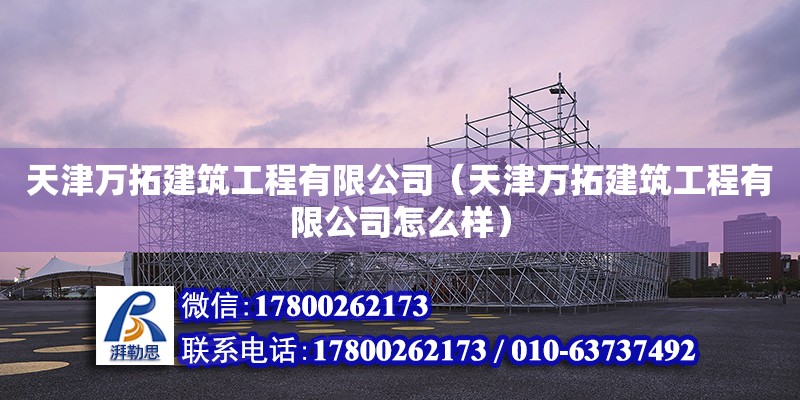 天津萬拓建筑工程有限公司（天津萬拓建筑工程有限公司怎么樣）