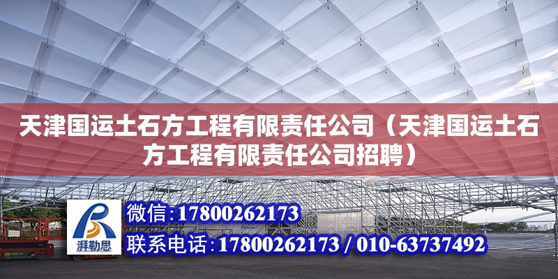 天津國運土石方工程有限責任公司（天津國運土石方工程有限責任公司招聘） 全國鋼結構廠