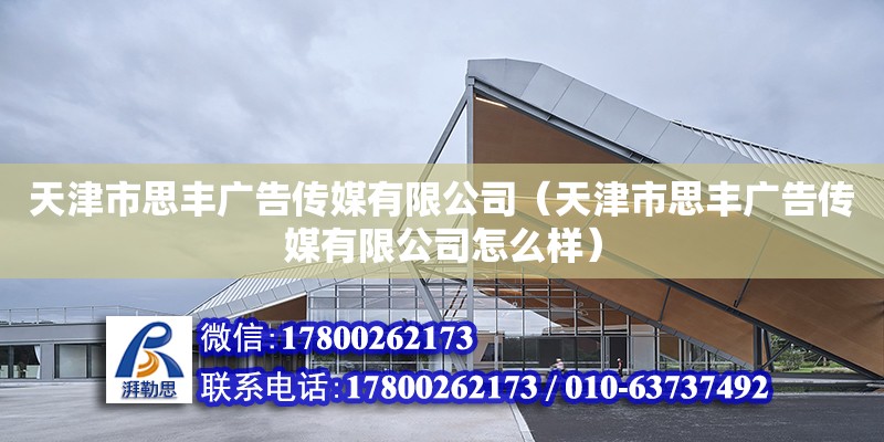 天津市思豐廣告傳媒有限公司（天津市思豐廣告傳媒有限公司怎么樣） 全國鋼結構廠