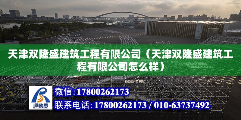 天津雙隆盛建筑工程有限公司（天津雙隆盛建筑工程有限公司怎么樣） 全國鋼結構廠