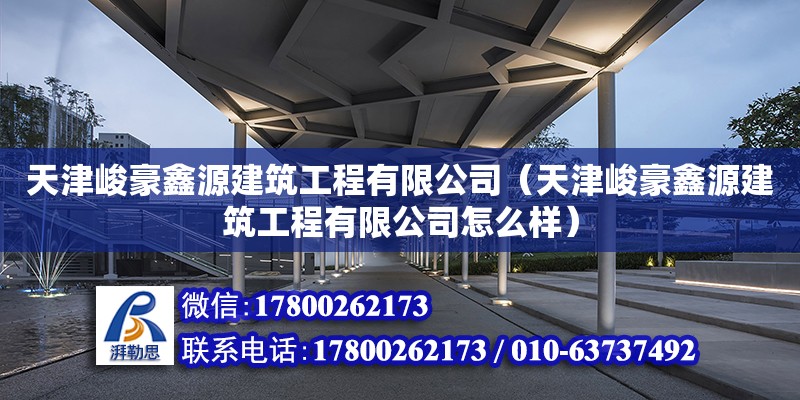 天津峻豪鑫源建筑工程有限公司（天津峻豪鑫源建筑工程有限公司怎么樣） 全國鋼結(jié)構(gòu)廠