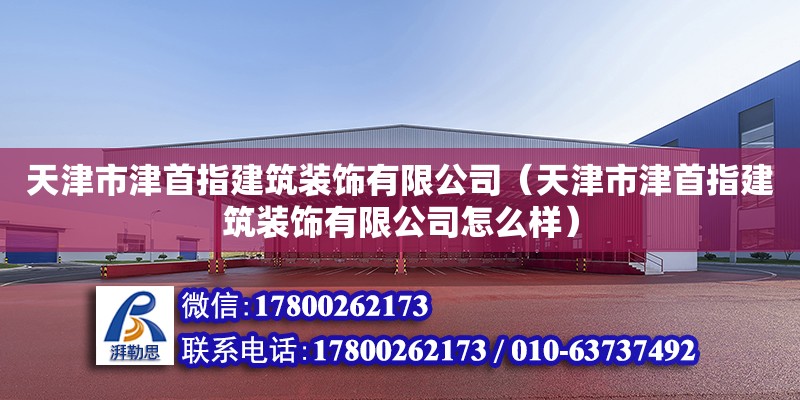 天津市津首指建筑裝飾有限公司（天津市津首指建筑裝飾有限公司怎么樣）