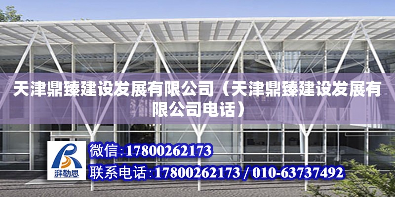 天津鼎臻建設發展有限公司（天津鼎臻建設發展有限公司電話）