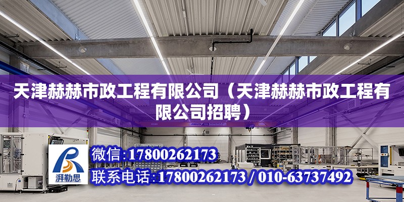 天津赫赫市政工程有限公司（天津赫赫市政工程有限公司招聘） 全國鋼結構廠