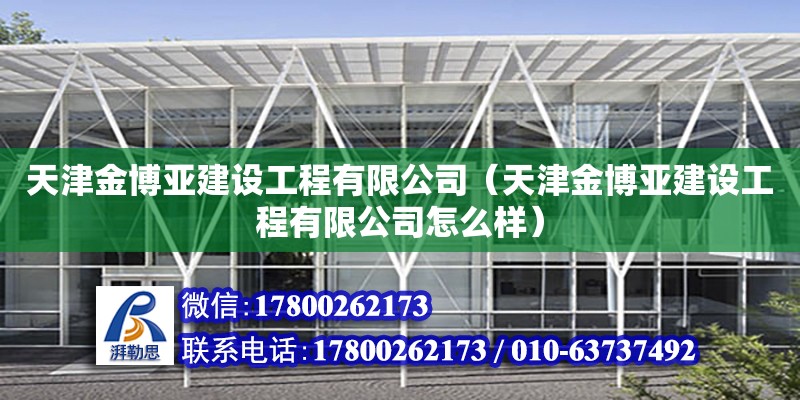 天津金博亞建設工程有限公司（天津金博亞建設工程有限公司怎么樣） 全國鋼結構廠