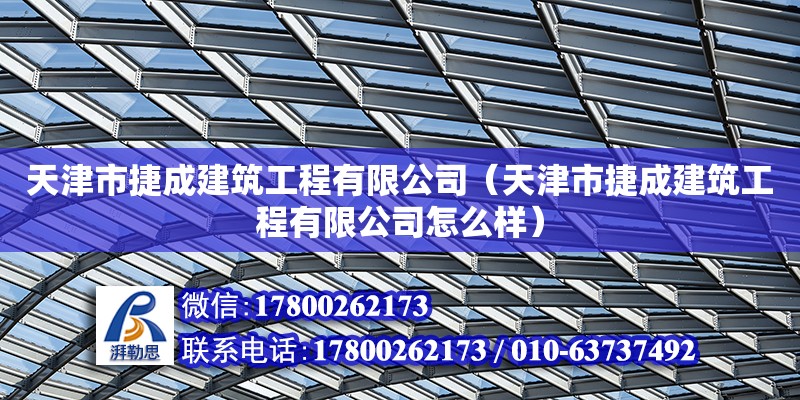 天津市捷成建筑工程有限公司（天津市捷成建筑工程有限公司怎么樣）