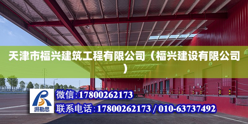 天津市福興建筑工程有限公司（福興建設(shè)有限公司） 全國(guó)鋼結(jié)構(gòu)廠