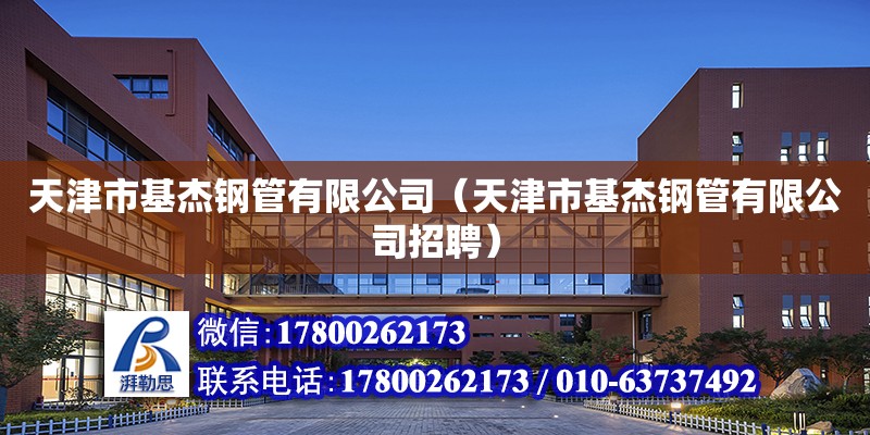 天津市基杰鋼管有限公司（天津市基杰鋼管有限公司招聘） 全國鋼結(jié)構(gòu)廠