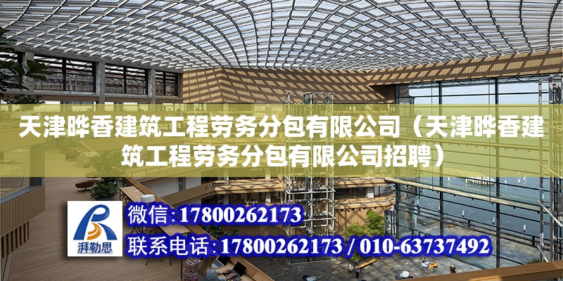 天津曄香建筑工程勞務(wù)分包有限公司（天津曄香建筑工程勞務(wù)分包有限公司招聘） 全國(guó)鋼結(jié)構(gòu)廠(chǎng)