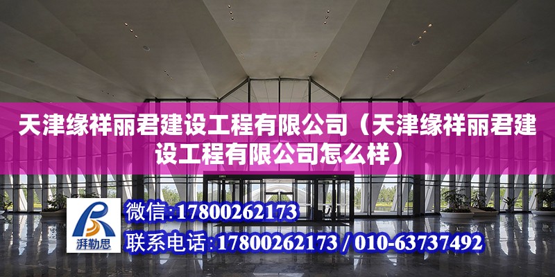 天津緣祥麗君建設工程有限公司（天津緣祥麗君建設工程有限公司怎么樣） 全國鋼結構廠