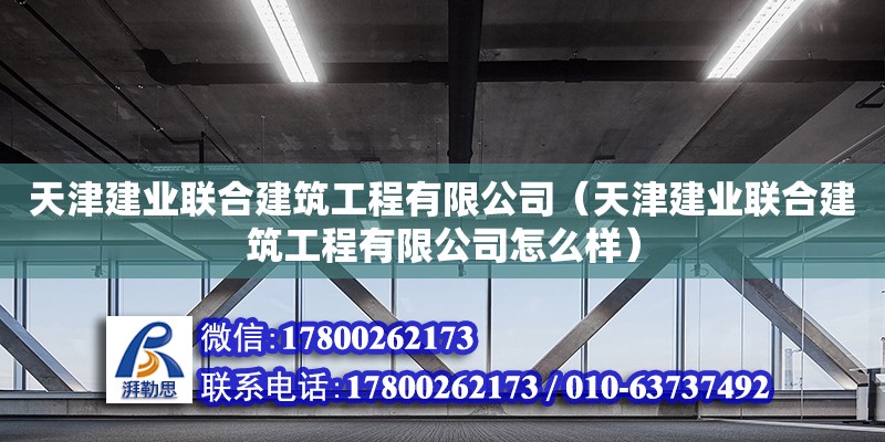 天津建業(yè)聯(lián)合建筑工程有限公司（天津建業(yè)聯(lián)合建筑工程有限公司怎么樣）