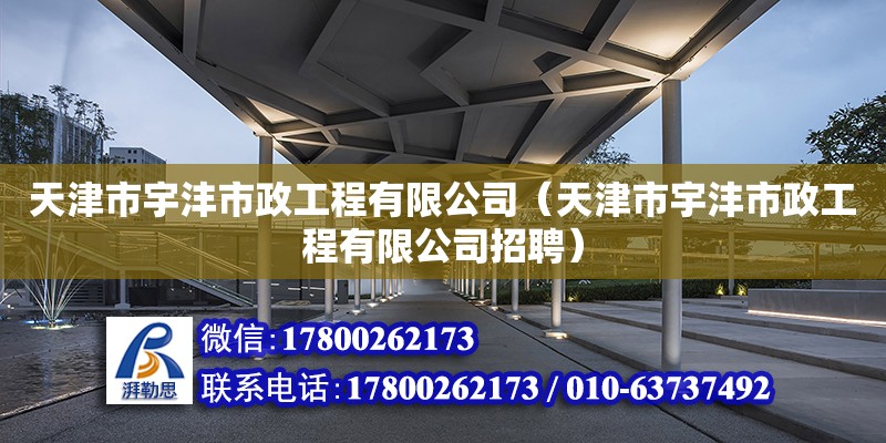 天津市宇灃市政工程有限公司（天津市宇灃市政工程有限公司招聘） 全國鋼結構廠