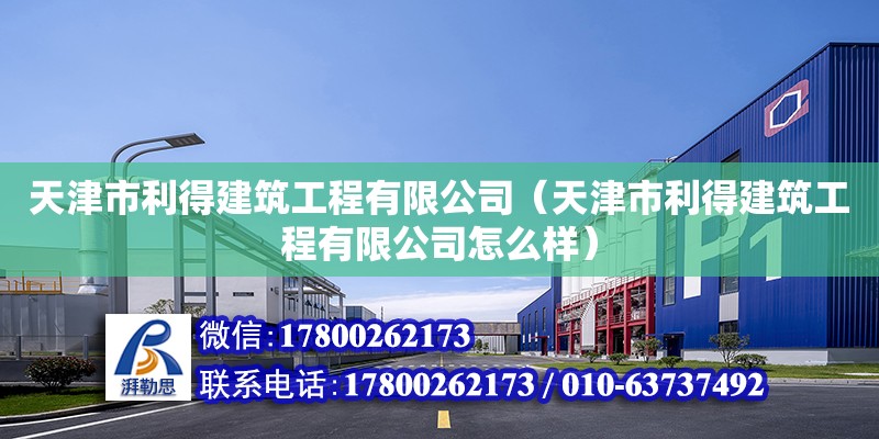 天津市利得建筑工程有限公司（天津市利得建筑工程有限公司怎么樣） 全國鋼結構廠