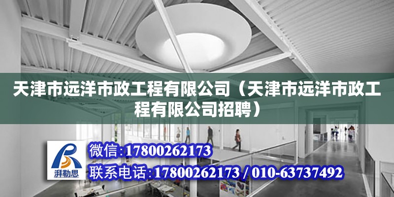 天津市遠洋市政工程有限公司（天津市遠洋市政工程有限公司招聘） 全國鋼結構廠