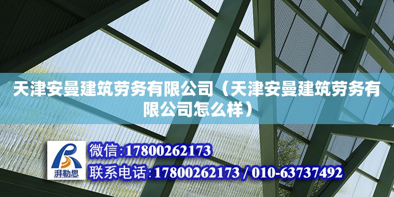 天津安曼建筑勞務有限公司（天津安曼建筑勞務有限公司怎么樣） 全國鋼結構廠