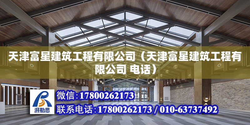 天津富星建筑工程有限公司（天津富星建筑工程有限公司 電話） 全國鋼結構廠