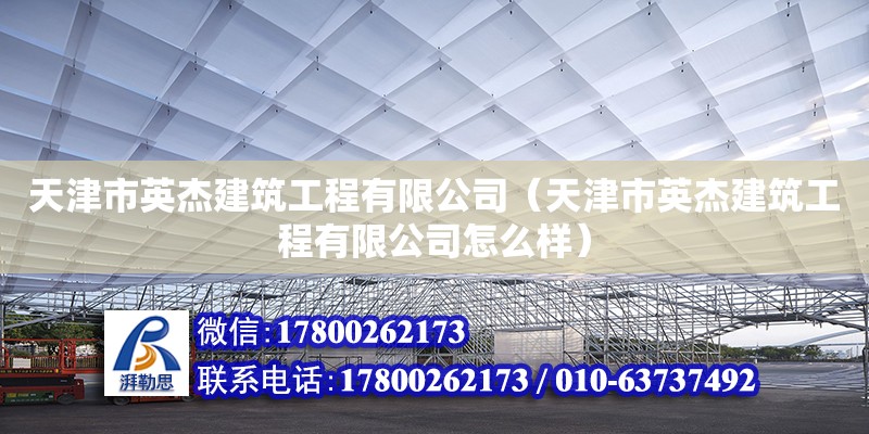 天津市英杰建筑工程有限公司（天津市英杰建筑工程有限公司怎么樣） 全國鋼結構廠