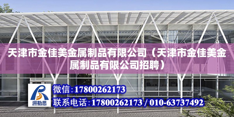 天津市金佳美金屬制品有限公司（天津市金佳美金屬制品有限公司招聘） 全國鋼結構廠