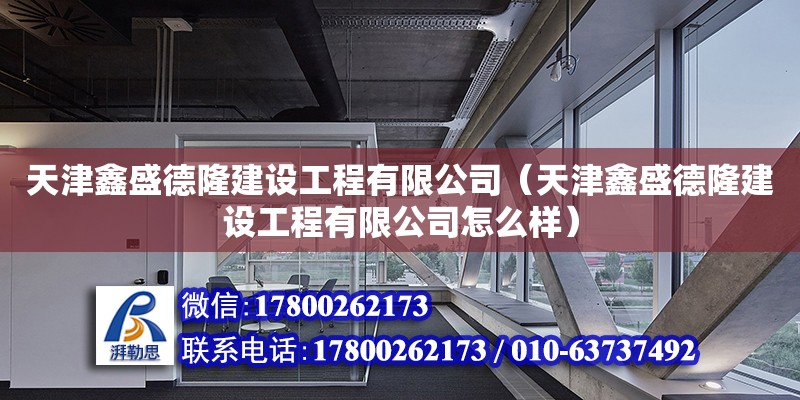 天津鑫盛德隆建設工程有限公司（天津鑫盛德隆建設工程有限公司怎么樣） 全國鋼結構廠