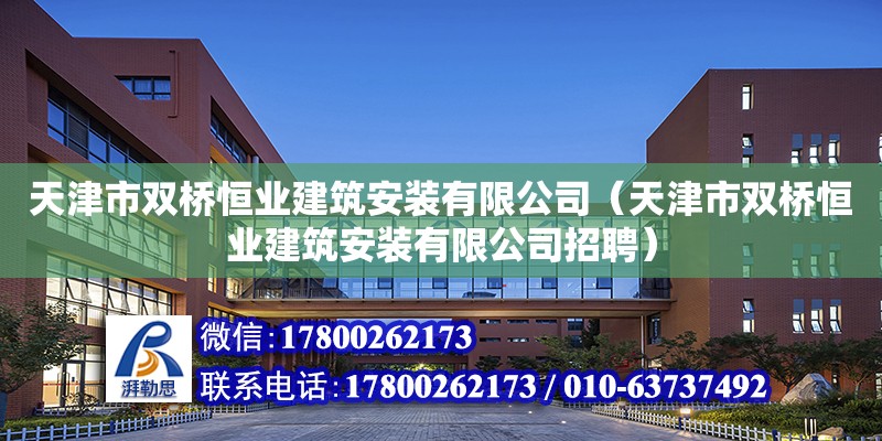 天津市雙橋恒業建筑安裝有限公司（天津市雙橋恒業建筑安裝有限公司招聘） 全國鋼結構廠