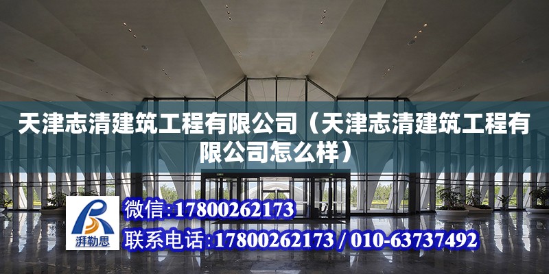 天津志清建筑工程有限公司（天津志清建筑工程有限公司怎么樣） 全國鋼結構廠