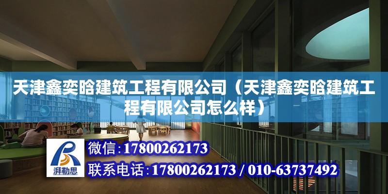 天津鑫奕晗建筑工程有限公司（天津鑫奕晗建筑工程有限公司怎么樣）