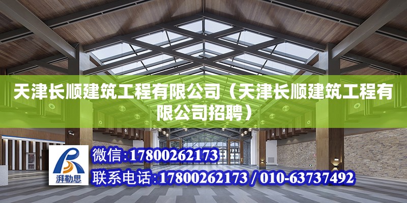 天津長順建筑工程有限公司（天津長順建筑工程有限公司招聘） 全國鋼結構廠