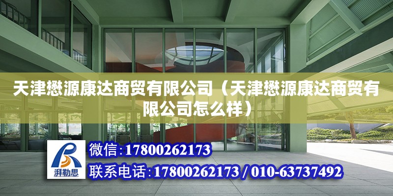 天津懋源康達商貿有限公司（天津懋源康達商貿有限公司怎么樣） 全國鋼結構廠