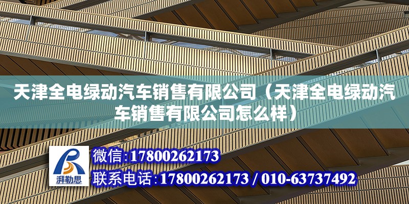 天津全電綠動汽車銷售有限公司（天津全電綠動汽車銷售有限公司怎么樣）