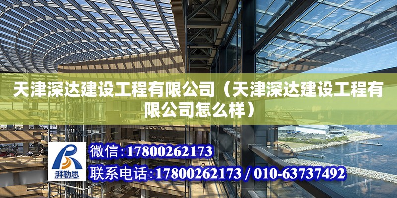 天津深達建設工程有限公司（天津深達建設工程有限公司怎么樣）