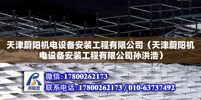 天津蔚陽機(jī)電設(shè)備安裝工程有限公司（天津蔚陽機(jī)電設(shè)備安裝工程有限公司孫洪浩） 全國鋼結(jié)構(gòu)廠