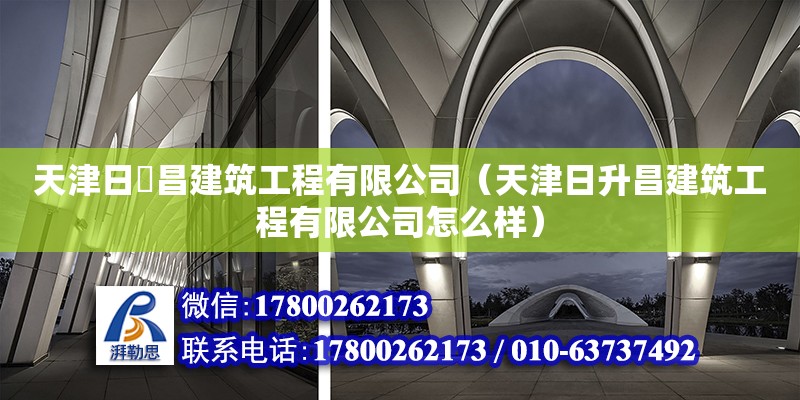 天津日昇昌建筑工程有限公司（天津日升昌建筑工程有限公司怎么樣） 全國鋼結構廠