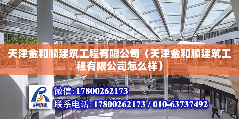 天津金和順建筑工程有限公司（天津金和順建筑工程有限公司怎么樣） 全國鋼結(jié)構(gòu)廠