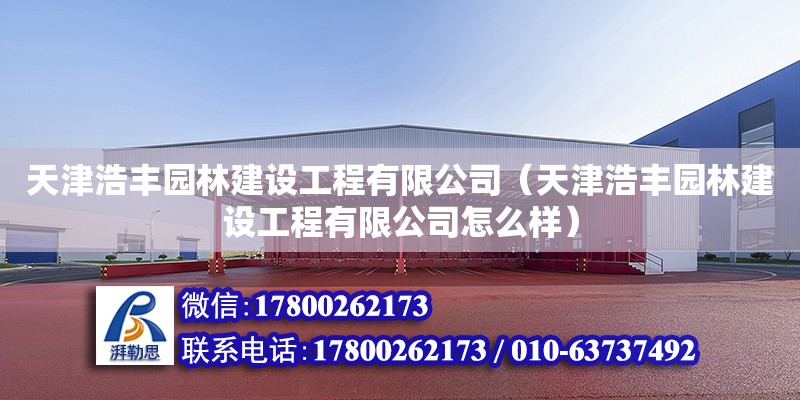 天津浩豐園林建設工程有限公司（天津浩豐園林建設工程有限公司怎么樣） 全國鋼結構廠