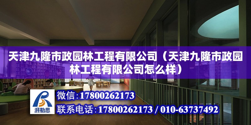 天津九隆市政園林工程有限公司（天津九隆市政園林工程有限公司怎么樣） 全國鋼結構廠