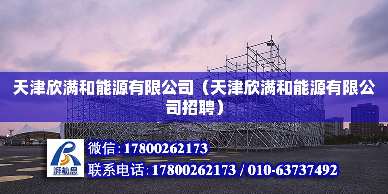 天津欣滿和能源有限公司（天津欣滿和能源有限公司招聘） 全國鋼結構廠