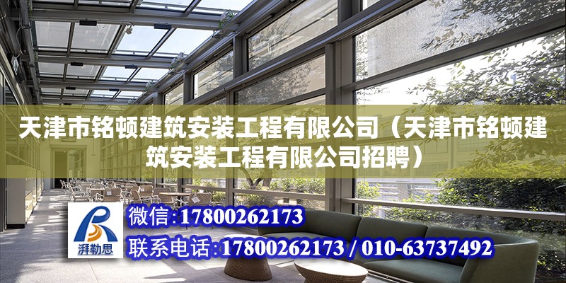 天津市銘頓建筑安裝工程有限公司（天津市銘頓建筑安裝工程有限公司招聘） 全國鋼結構廠