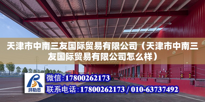 天津市中南三友國際貿易有限公司（天津市中南三友國際貿易有限公司怎么樣） 全國鋼結構廠