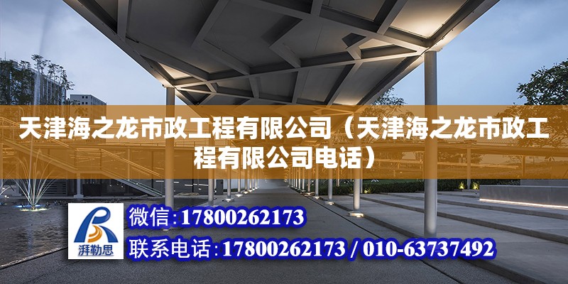 天津海之龍市政工程有限公司（天津海之龍市政工程有限公司電話）