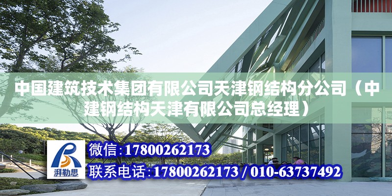 中國建筑技術(shù)集團(tuán)有限公司天津鋼結(jié)構(gòu)分公司（中建鋼結(jié)構(gòu)天津有限公司總經(jīng)理）