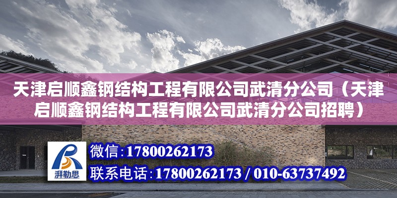 天津啟順鑫鋼結(jié)構(gòu)工程有限公司武清分公司（天津啟順鑫鋼結(jié)構(gòu)工程有限公司武清分公司招聘） 全國鋼結(jié)構(gòu)廠