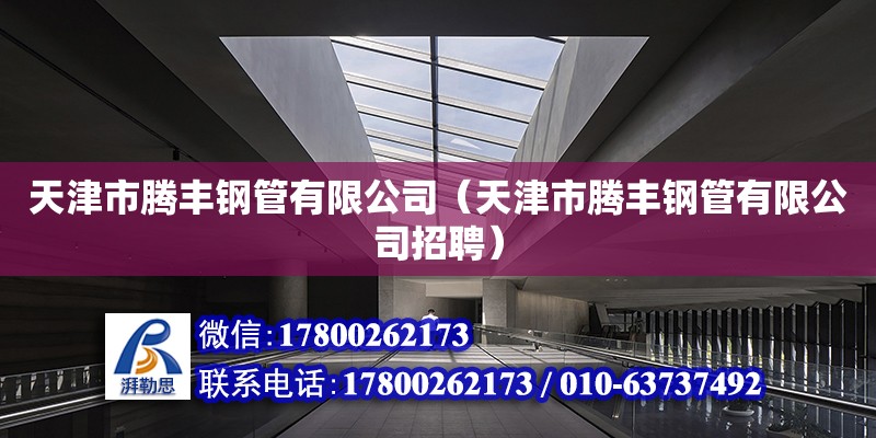 天津市騰豐鋼管有限公司（天津市騰豐鋼管有限公司招聘） 全國鋼結(jié)構(gòu)廠