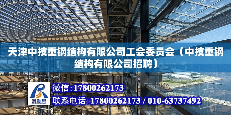 天津中技重鋼結構有限公司工會委員會（中技重鋼結構有限公司招聘） 全國鋼結構廠