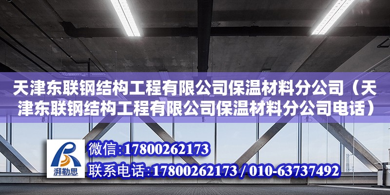 天津東聯(lián)鋼結(jié)構(gòu)工程有限公司保溫材料分公司（天津東聯(lián)鋼結(jié)構(gòu)工程有限公司保溫材料分公司電話）