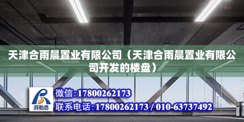 天津合雨晨置業有限公司（天津合雨晨置業有限公司開發的樓盤） 全國鋼結構廠