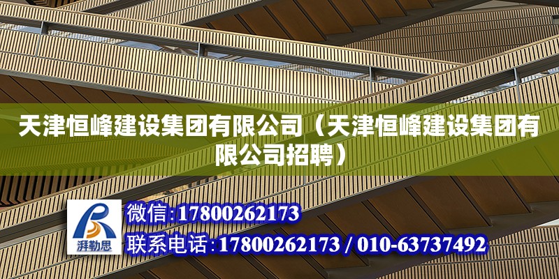 天津恒峰建設集團有限公司（天津恒峰建設集團有限公司招聘）